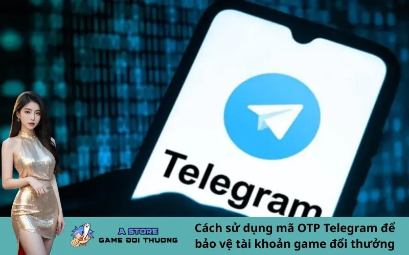 Cách sử dụng mã OTP Telegram để bảo vệ tài khoản game đổi thưởng