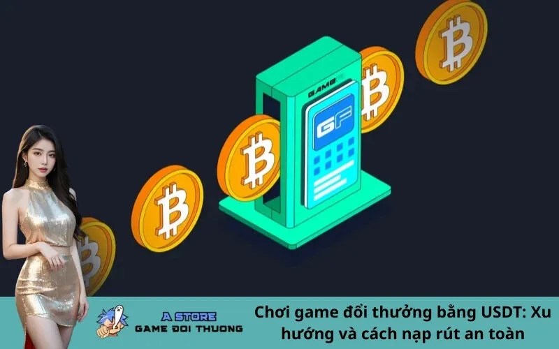 Chơi game đổi thưởng bằng USDT: Xu hướng và cách nạp rút an toàn