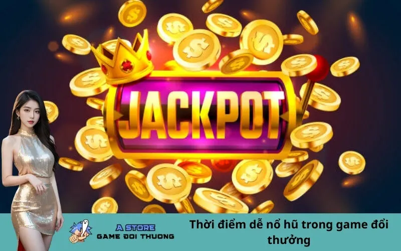 Thời điểm dễ nổ hũ trong game đổi thưởng